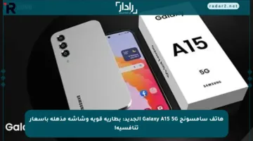 هاتف سامسونج Galaxy A15 5G الجديد: بطارية قوية وشاشة مذهلة بأسعار تنافسية!